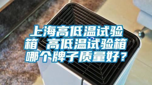 上海高低温试验箱 高低温试验箱哪个牌子质量好？