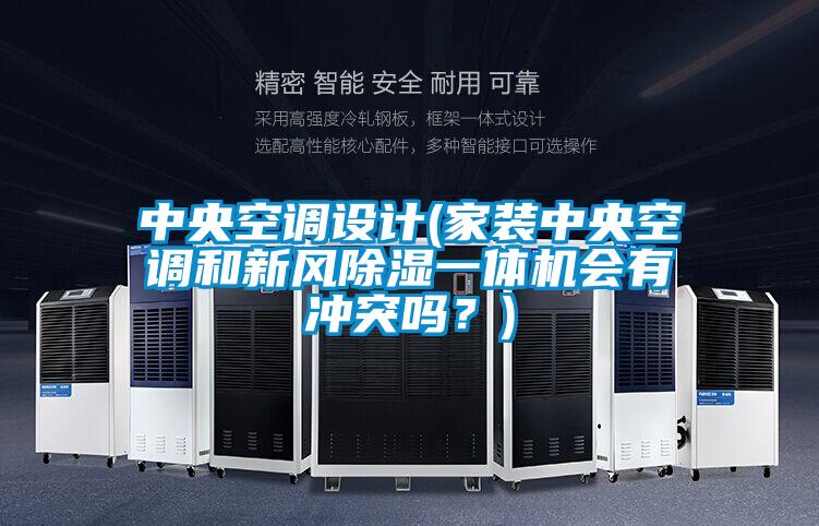 中央空调设计(家装中央空调和新风除湿一体机会有冲突吗？)