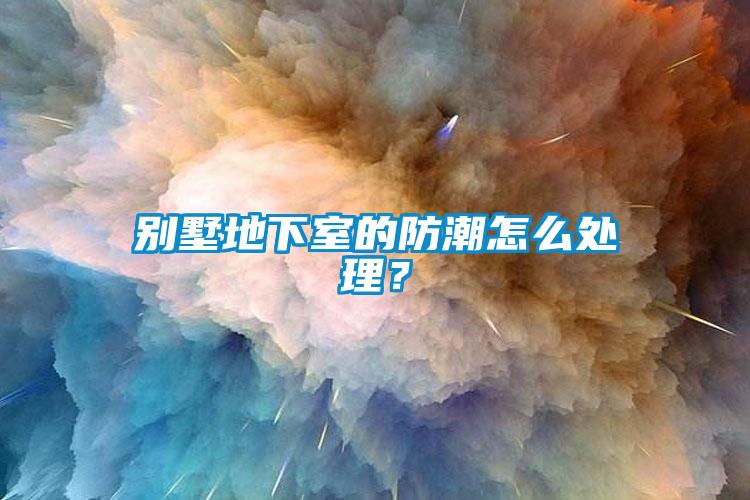 别墅地下室的防潮怎么处理？