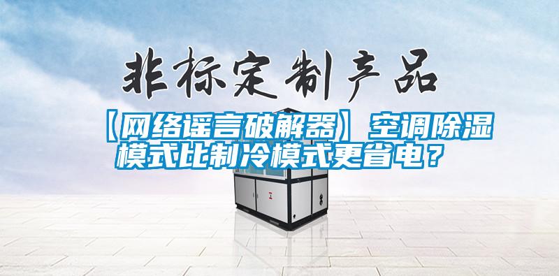 【网络谣言破解器】空调除湿模式比制冷模式更省电？