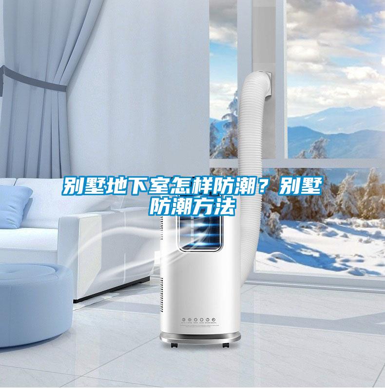 别墅地下室怎样防潮？别墅防潮方法