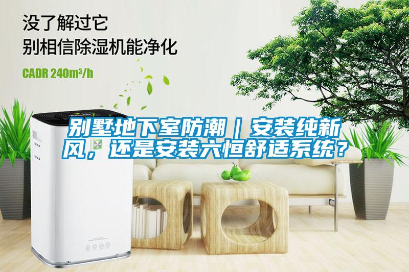 别墅地下室防潮｜安装纯新风，还是安装六恒舒适系统？