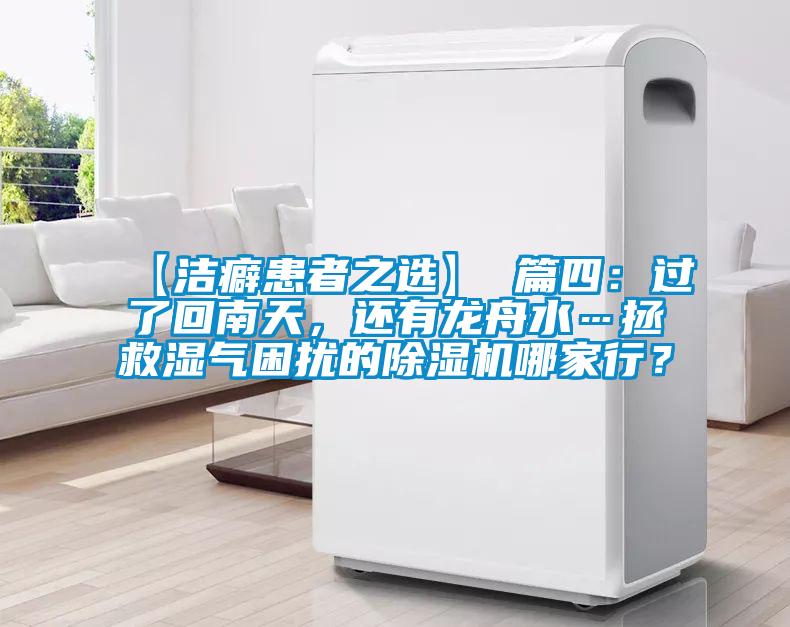【洁癖患者之选】 篇四：过了回南天，还有龙舟水…拯救湿气困扰的麻豆视频黄网站哪家行？