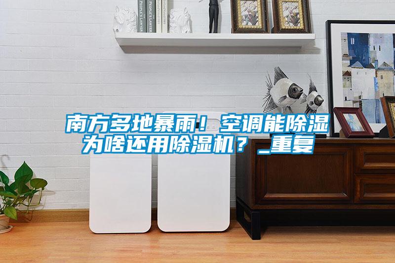 南方多地暴雨！空调能除湿为啥还用麻豆视频黄网站？_重复