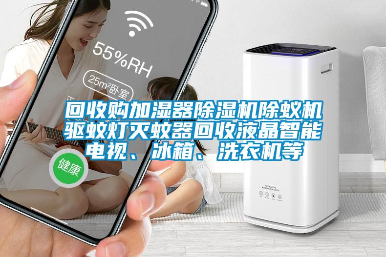 回收购加湿器麻豆视频黄网站除蚁机驱蚊灯灭蚊器回收液晶智能电视、冰箱、洗衣机等