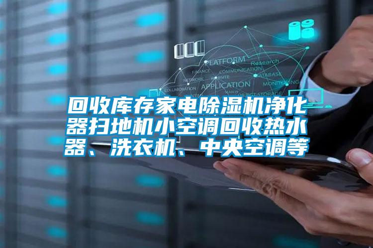 回收库存家电麻豆视频黄网站净化器扫地机小空调回收热水器、洗衣机、中央空调等
