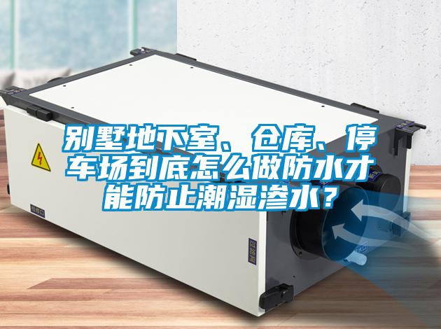 别墅地下室、仓库、停车场到底怎么做防水才能防止潮湿渗水？