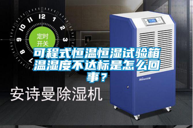 可程式恒温恒湿试验箱温湿度不达标是怎么回事？