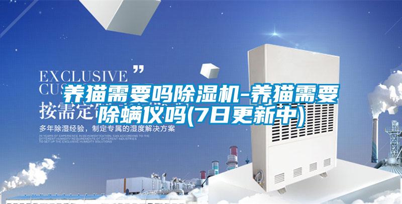 养猫需要吗麻豆视频黄网站-养猫需要除螨仪吗(7日更新中)