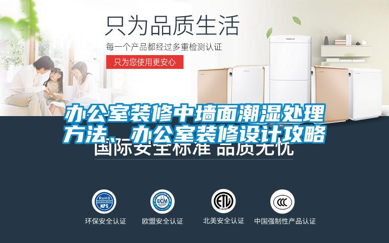 办公室装修中墙面潮湿处理方法、办公室装修设计攻略