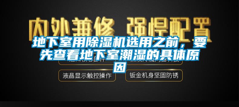 地下室用麻豆视频黄网站选用之前，要先查看地下室潮湿的具体原因