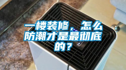 一楼装修，怎么防潮才是最彻底的？