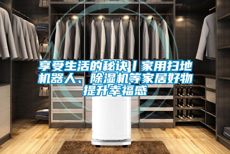 享受生活的秘诀丨家用扫地机器人、麻豆视频黄网站等家居好物提升幸福感