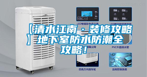 【清水江南·装修攻略】地下室防水防潮全攻略！