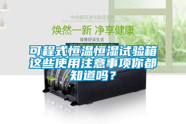 可程式恒温恒湿试验箱这些使用注意事项你都知道吗？