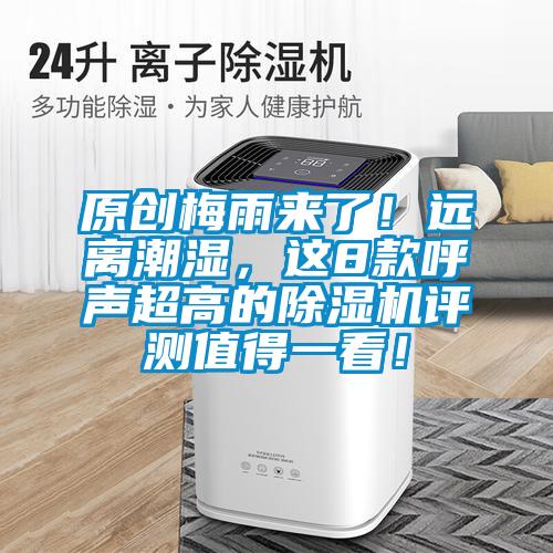 原创梅雨来了！远离潮湿，这8款呼声超高的麻豆视频黄网站评测值得一看！