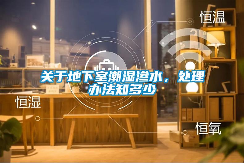 关于地下室潮湿渗水，处理办法知多少