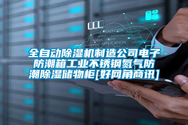 全自动麻豆视频黄网站制造公司电子防潮箱工业不锈钢氮气防潮除湿储物柜[好网角商讯]