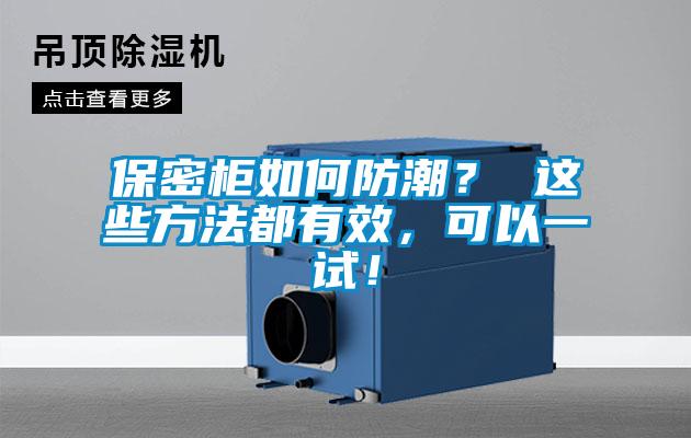 保密柜如何防潮？ 这些方法都有效，可以一试！