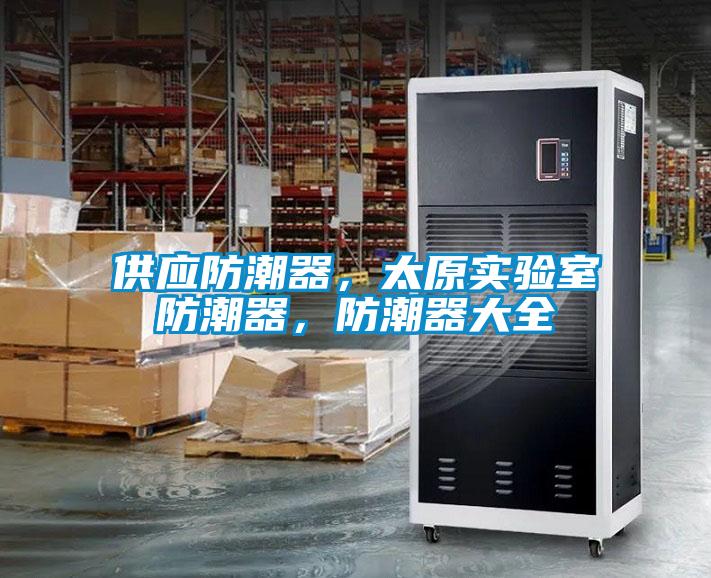 供应防潮器，太原实验室防潮器，防潮器大全