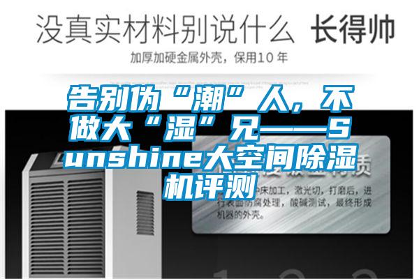 告别伪“潮”人，不做大“湿”兄——Sunshine大空间麻豆视频黄网站评测