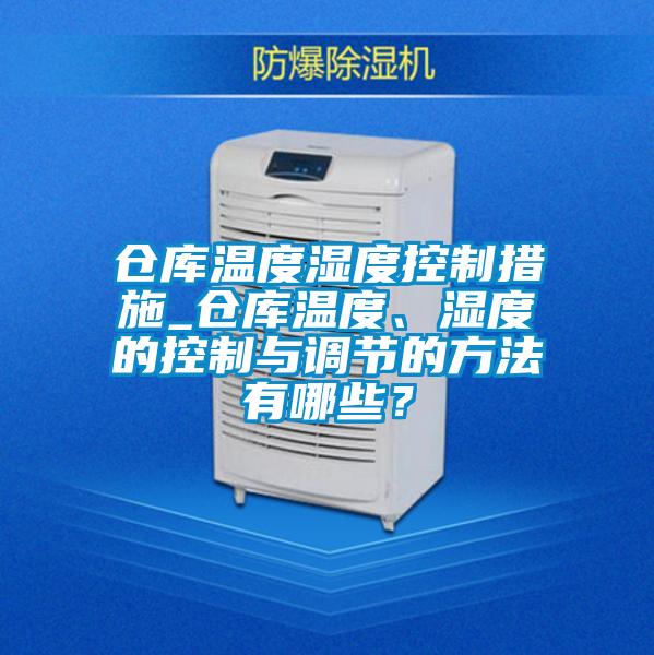 仓库温度湿度控制措施_仓库温度、湿度的控制与调节的方法有哪些？