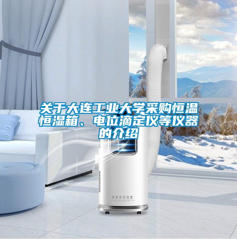 关于大连工业大学采购恒温恒湿箱、电位滴定仪等仪器的介绍