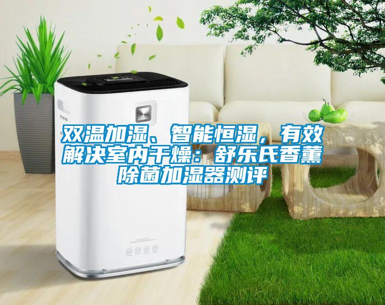 双温加湿、智能恒湿，有效解决室内干燥：舒乐氏香薰除菌加湿器测评