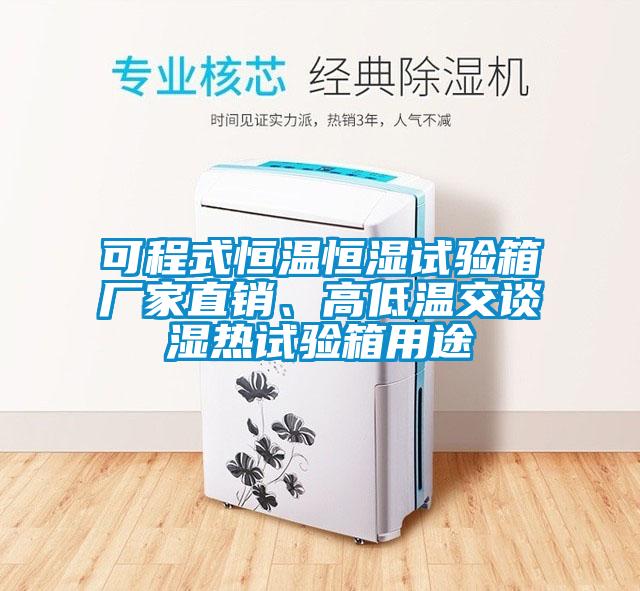 可程式恒温恒湿试验箱厂家直销、高低温交谈湿热试验箱用途