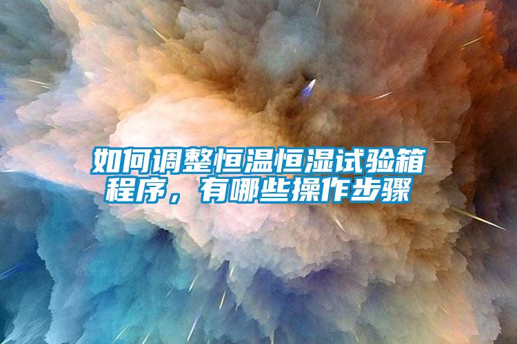 如何调整恒温恒湿试验箱程序，有哪些操作步骤