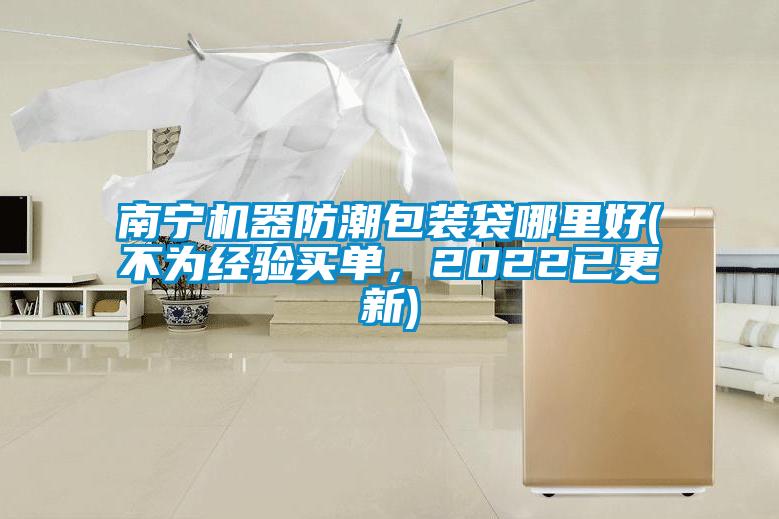 南宁机器防潮包装袋哪里好(不为经验买单，2022已更新)