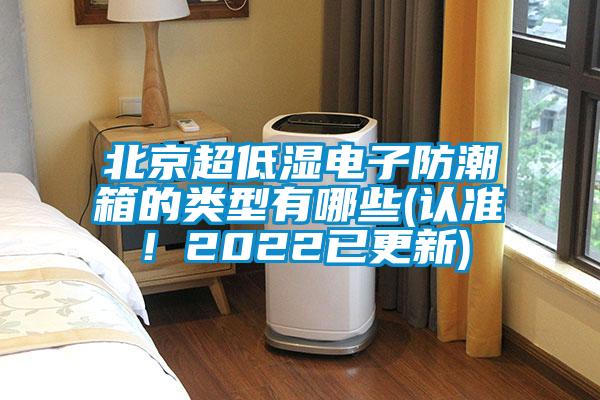 北京超低湿电子防潮箱的类型有哪些(认准！2022已更新)