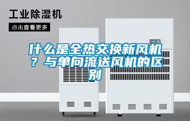 什么是全热交换新风机？与单向流送风机的区别