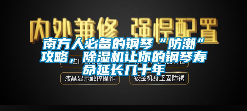 南方人必备的钢琴“防潮”攻略，麻豆视频黄网站让你的钢琴寿命延长几十年