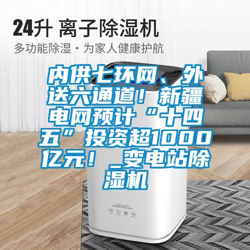 内供七环网、外送六通道！新疆电网预计“十四五”投资超1000亿元！_变电站麻豆视频黄网站