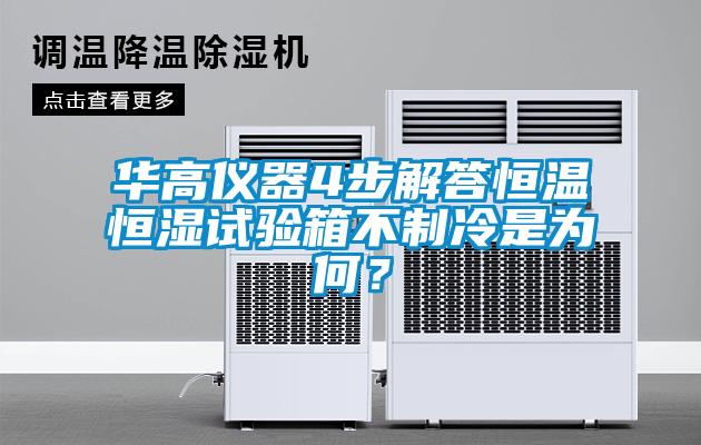 华高仪器4步解答恒温恒湿试验箱不制冷是为何？