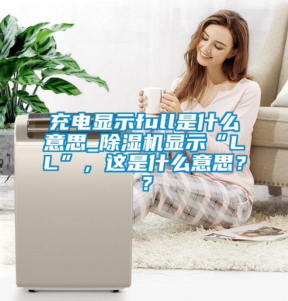 充电显示full是什么意思_麻豆视频黄网站显示“LL”，这是什么意思？？