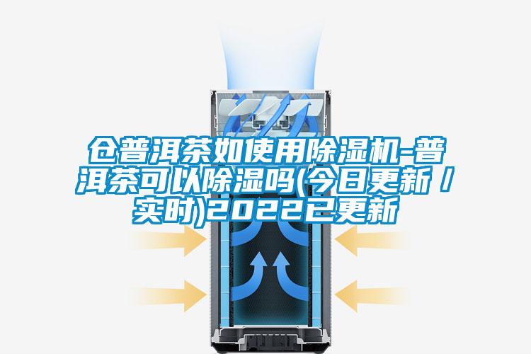 仓普洱茶如使用麻豆视频黄网站-普洱茶可以除湿吗(今日更新／实时)2022已更新