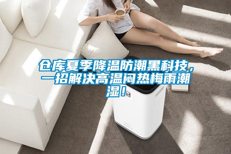 仓库夏季降温防潮黑科技，一招解决高温闷热梅雨潮湿！