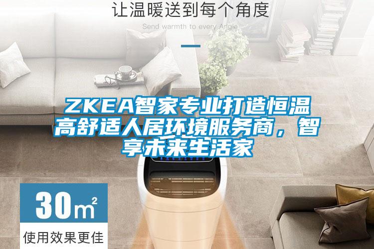 ZKEA智家专业打造恒温高舒适人居环境服务商，智享未来生活家