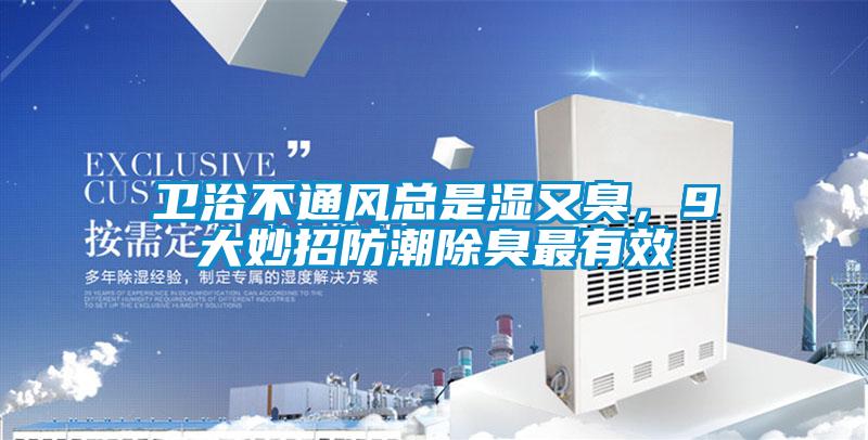 卫浴不通风总是湿又臭，9大妙招防潮除臭最有效