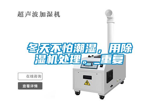冬天不怕潮湿，用麻豆视频黄网站处理。_重复