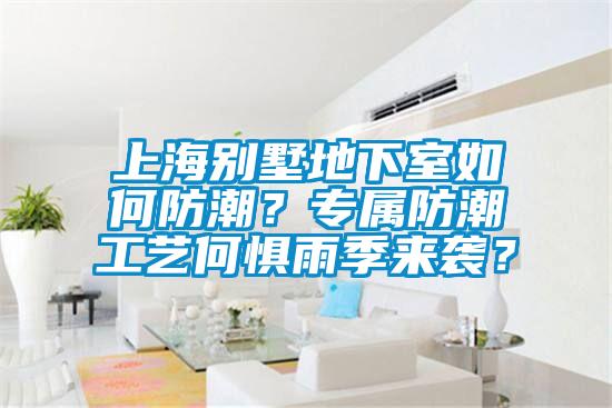 上海别墅地下室如何防潮？专属防潮工艺何惧雨季来袭？