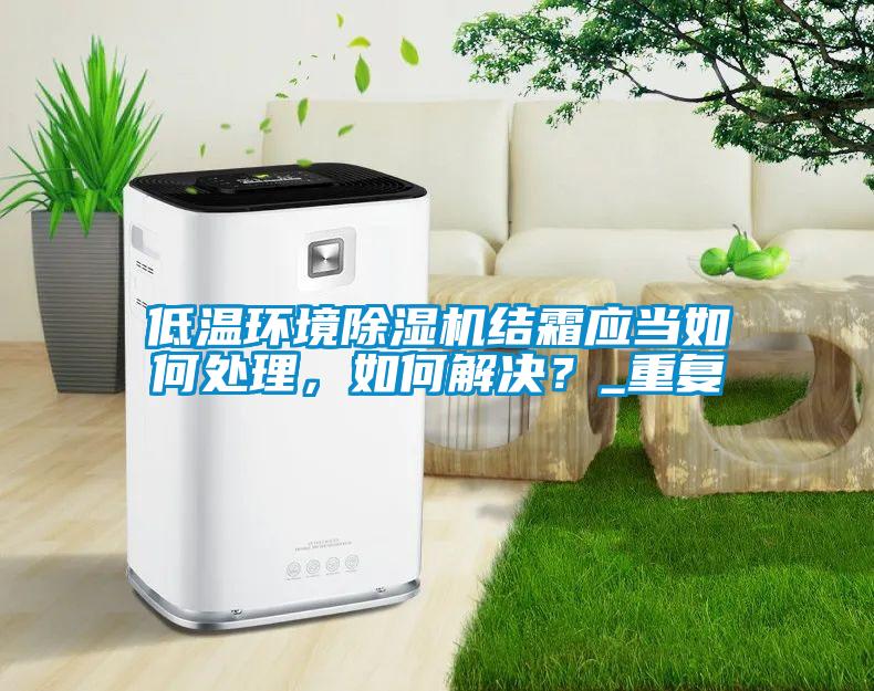 低温环境麻豆视频黄网站结霜应当如何处理，如何解决？_重复