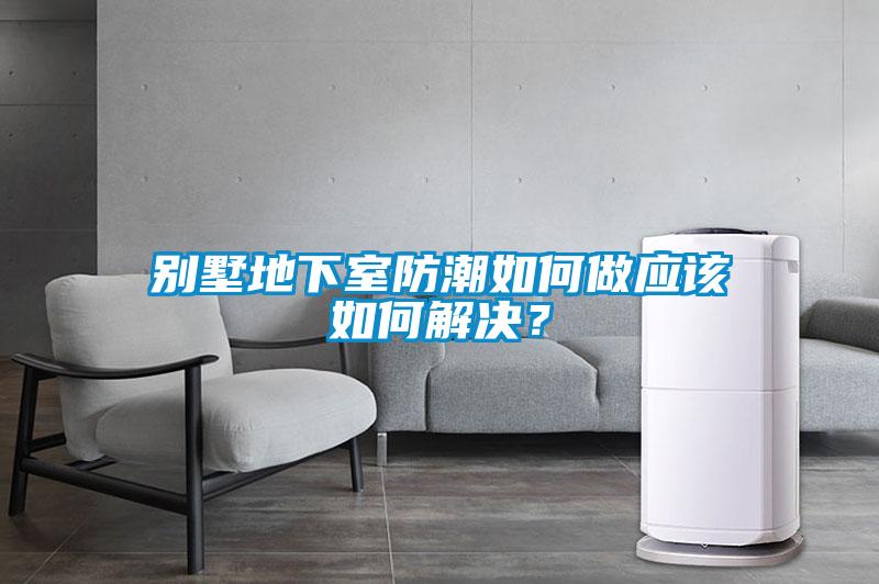 别墅地下室防潮如何做应该如何解决？
