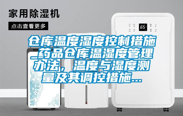 仓库温度湿度控制措施_药品仓库温湿度管理办法，温度与湿度测量及其调控措施...