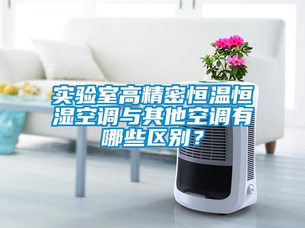 实验室高精密恒温恒湿空调与其他空调有哪些区别？