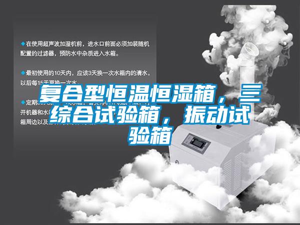 复合型恒温恒湿箱，三综合试验箱，振动试验箱