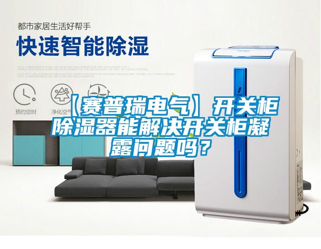 【赛普瑞电气】开关柜除湿器能解决开关柜凝露问题吗？