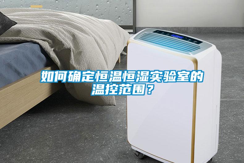 如何确定恒温恒湿实验室的温控范围？